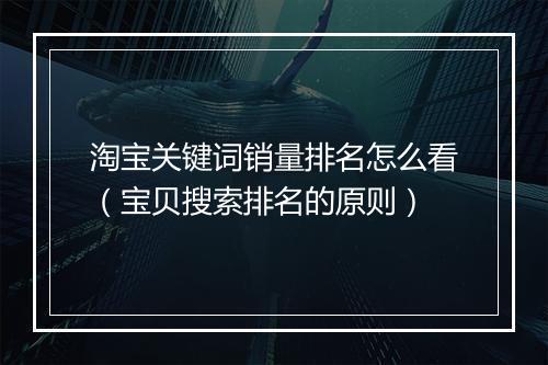 淘宝关键词销量排名怎么看（宝贝搜索排名的原则）
