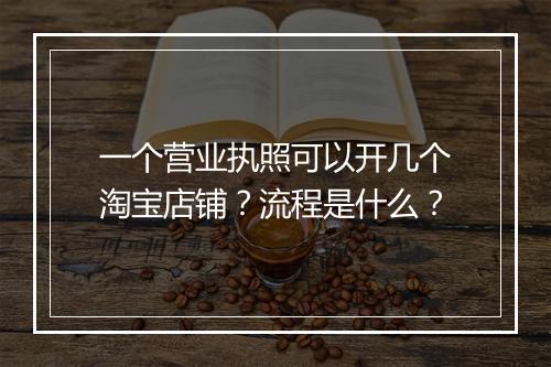 一个营业执照可以开几个淘宝店铺？流程是什么？