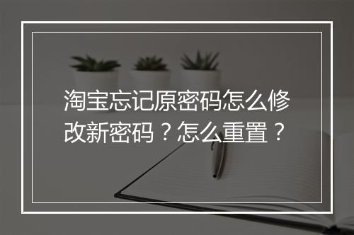 淘宝忘记原密码怎么修改新密码？怎么重置？