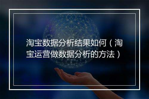 淘宝数据分析结果如何（淘宝运营做数据分析的方法）