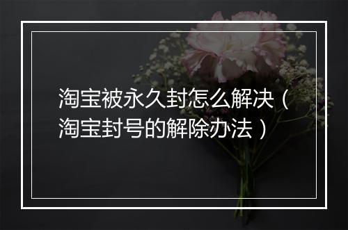 淘宝被永久封怎么解决（淘宝封号的解除办法）