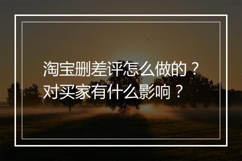 淘宝删差评怎么做的？对买家有什么影响？