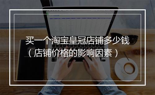 买一个淘宝皇冠店铺多少钱（店铺价格的影响因素）