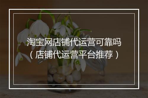 淘宝网店铺代运营可靠吗（店铺代运营平台推荐）