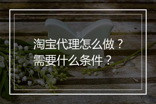 淘宝代理怎么做？需要什么条件？