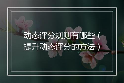 动态评分规则有哪些（提升动态评分的方法）