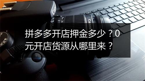 拼多多开店押金多少？0元开店货源从哪里来？