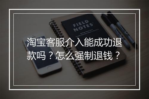 淘宝客服介入能成功退款吗？怎么强制退钱？