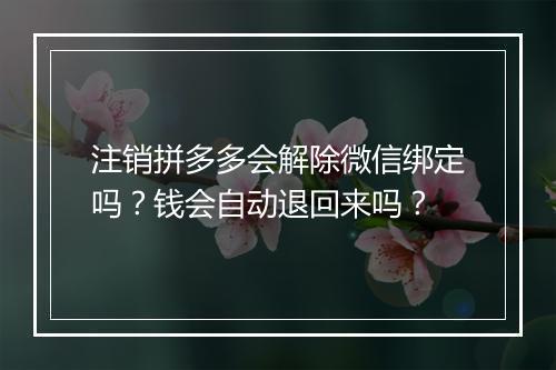 注销拼多多会解除微信绑定吗？钱会自动退回来吗？