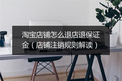 淘宝店铺怎么退店退保证金（店铺注销规则解读）