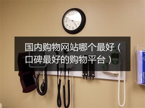 国内购物网站哪个最好（口碑最好的购物平台）