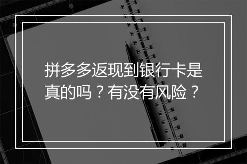 拼多多返现到银行卡是真的吗？有没有风险？