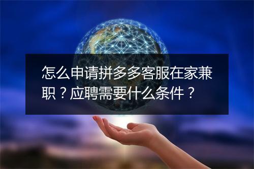 怎么申请拼多多客服在家兼职？应聘需要什么条件？