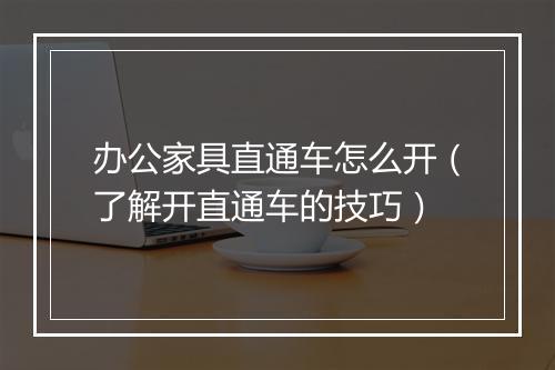 办公家具直通车怎么开（了解开直通车的技巧）