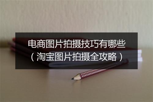 电商图片拍摄技巧有哪些（淘宝图片拍摄全攻略）