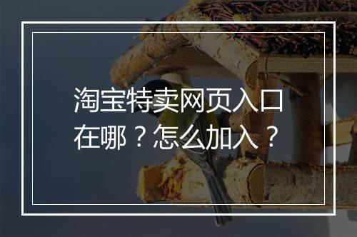 淘宝特卖网页入口在哪？怎么加入？