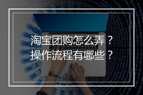 淘宝团购怎么弄？操作流程有哪些？