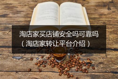 淘店家买店铺安全吗可靠吗（淘店家转让平台介绍）
