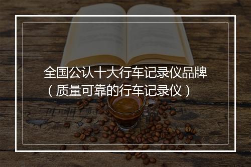 全国公认十大行车记录仪品牌（质量可靠的行车记录仪）