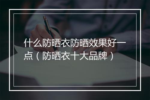 什么防晒衣防晒效果好一点（防晒衣十大品牌）