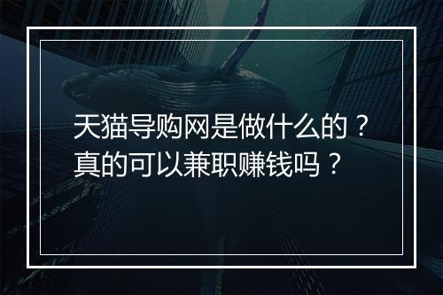 天猫导购网是做什么的？真的可以兼职赚钱吗？