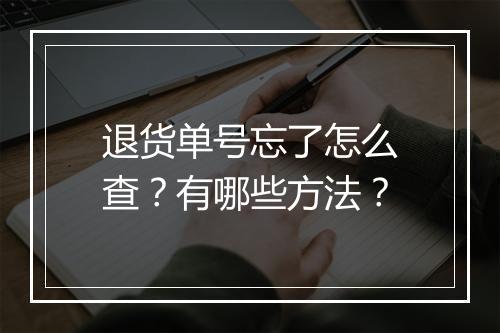 退货单号忘了怎么查？有哪些方法？