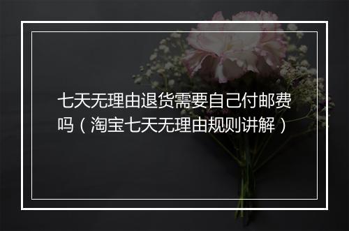 七天无理由退货需要自己付邮费吗（淘宝七天无理由规则讲解）