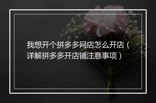 我想开个拼多多网店怎么开店（详解拼多多开店铺注意事项）