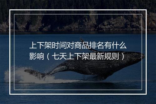 上下架时间对商品排名有什么影响（七天上下架最新规则）