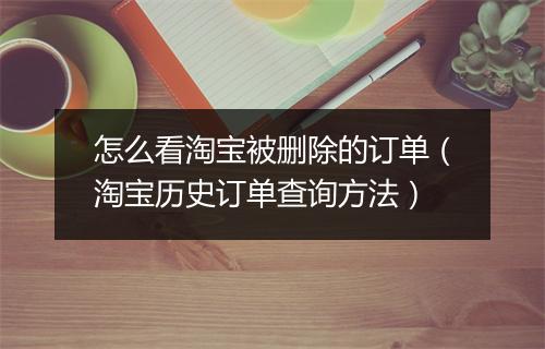 怎么看淘宝被删除的订单（淘宝历史订单查询方法）
