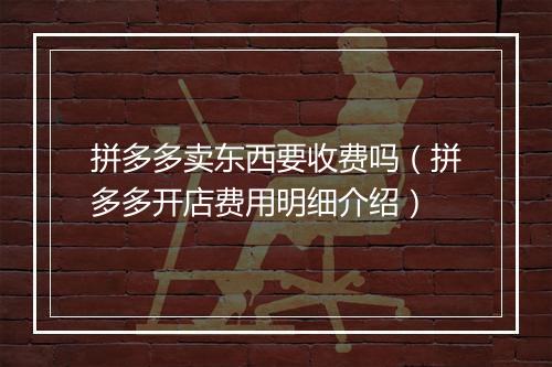 拼多多卖东西要收费吗（拼多多开店费用明细介绍）