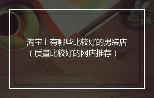 淘宝上有哪些比较好的男装店（质量比较好的网店推荐）