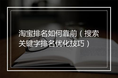 淘宝排名如何靠前（搜索关键字排名优化技巧）