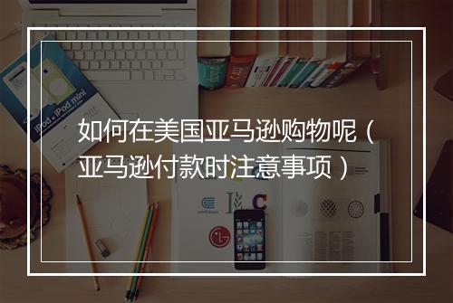 如何在美国亚马逊购物呢（亚马逊付款时注意事项）