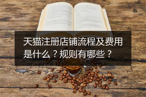 天猫注册店铺流程及费用是什么？规则有哪些？