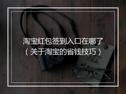 淘宝红包签到入口在哪了（关于淘宝的省钱技巧）