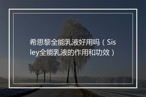 希思黎全能乳液好用吗（Sisley全能乳液的作用和功效）