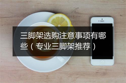 三脚架选购注意事项有哪些（专业三脚架推荐）