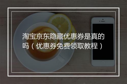 淘宝京东隐藏优惠券是真的吗（优惠券免费领取教程）