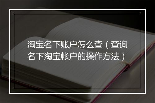 淘宝名下账户怎么查（查询名下淘宝帐户的操作方法）