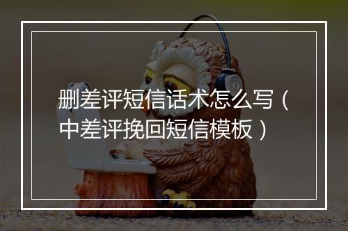 删差评短信话术怎么写（中差评挽回短信模板）