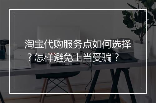淘宝代购服务点如何选择？怎样避免上当受骗？