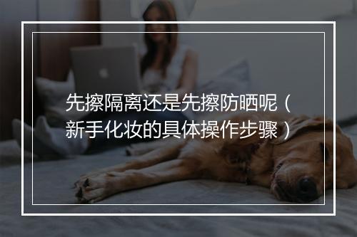 先擦隔离还是先擦防晒呢（新手化妆的具体操作步骤）
