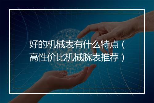 好的机械表有什么特点（高性价比机械腕表推荐）
