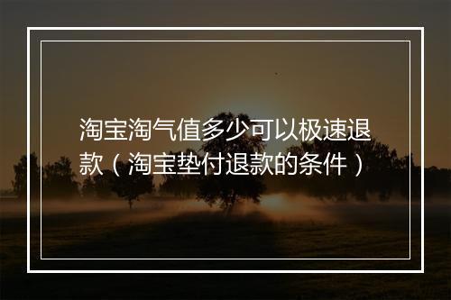 淘宝淘气值多少可以极速退款（淘宝垫付退款的条件）