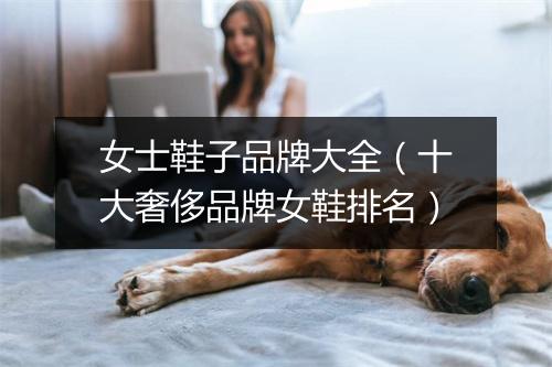 女士鞋子品牌大全（十大奢侈品牌女鞋排名）