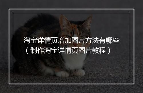淘宝详情页增加图片方法有哪些（制作淘宝详情页图片教程）