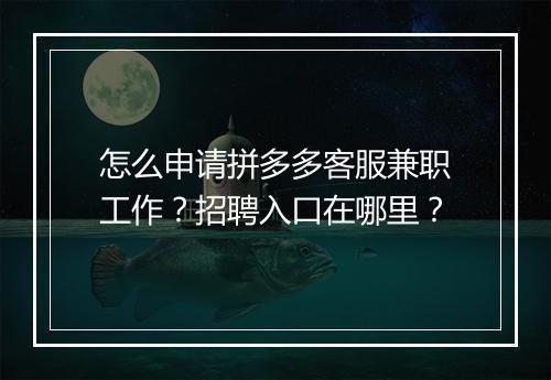 怎么申请拼多多客服兼职工作？招聘入口在哪里？