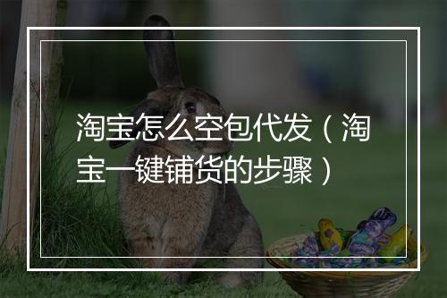 淘宝怎么空包代发（淘宝一键铺货的步骤）