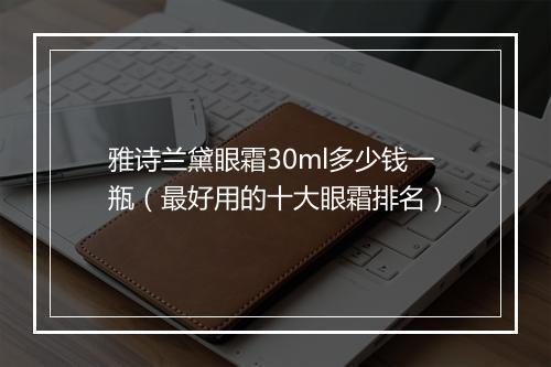 雅诗兰黛眼霜30ml多少钱一瓶（最好用的十大眼霜排名）
